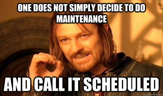 One does not simply Decide to do maintenance And call it scheduled  One does not simply beat skyrim