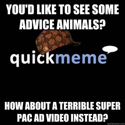 YOU'D LIKE TO SEE SOME ADVICE ANIMALS? HOW ABOUT A TERRIBLE SUPER PAC AD VIDEO INSTEAD?  