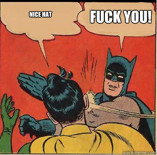 Nice hat Fuck you!  Slappin Batman