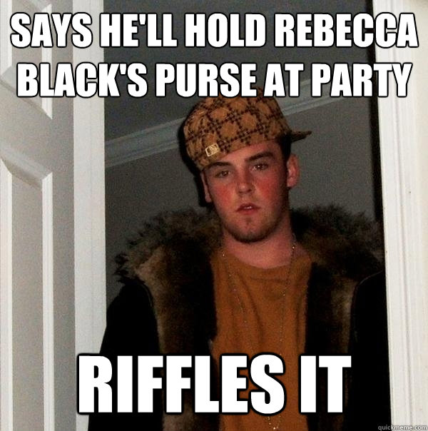 SAYS HE'LL HOLD REBECCA BLACK'S PURSE AT PARTY  RIFFLES IT   Scumbag Steve