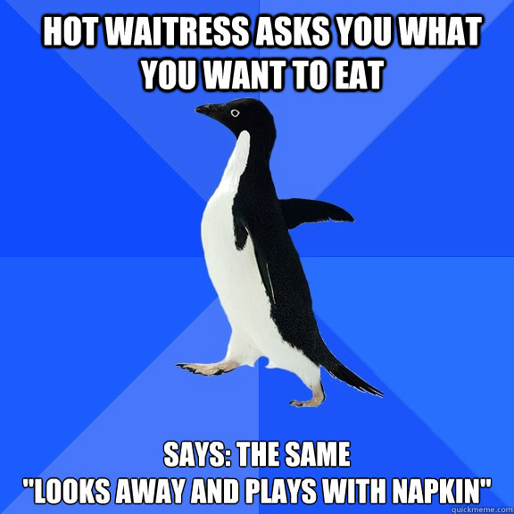hot waitress asks you what you want to eat says: the same
