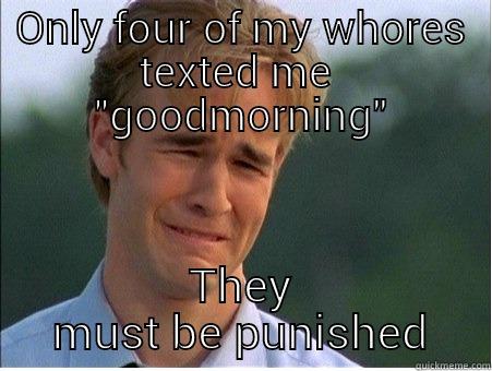 ONLY FOUR OF MY WHORES TEXTED ME  