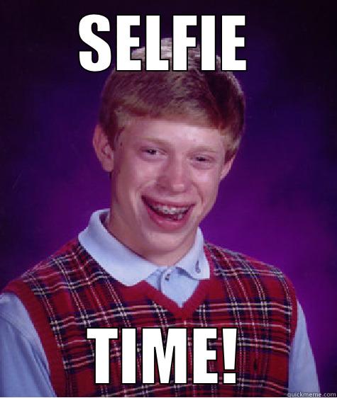 SELFIE TIME! Bad Luck Brian