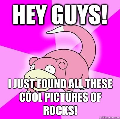 hey guys! I just found all these cool pictures of rocks!  Slowpoke