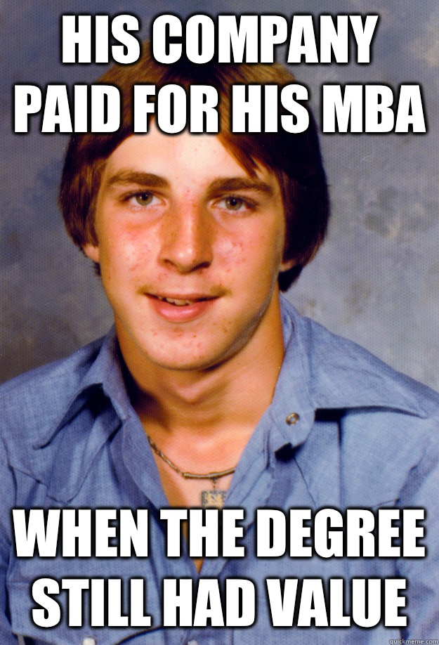 His company paid for his MBA When the degree still had value  Old Economy Steven