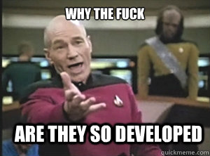 Why the fuck are they so developed  Annoyed Picard