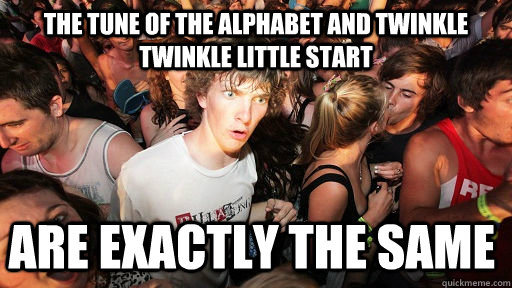 The tune of the alphabet and twinkle twinkle little start are exactly the same  Sudden Clarity Clarence