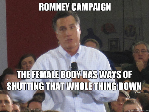 Romney Campaign The female body has ways of shutting that whole thing down  