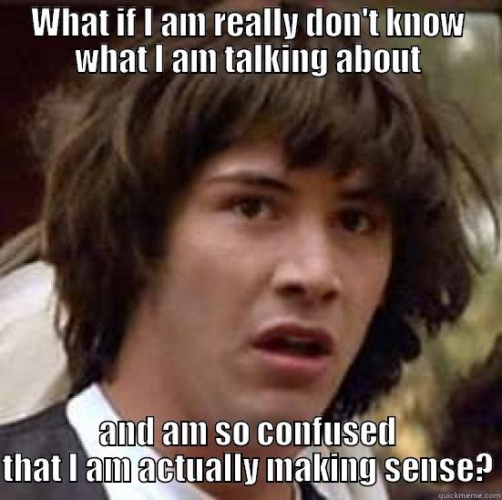 WHAT IF I AM REALLY DON'T KNOW WHAT I AM TALKING ABOUT AND AM SO CONFUSED THAT I AM ACTUALLY MAKING SENSE? conspiracy keanu