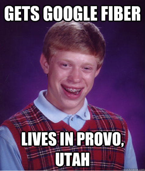 gets google fiber lives in provo, utah   Bad Luck Brian