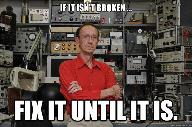 If it isn't broken ... Fix it until it is.  