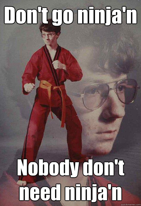 Don't go ninja'n  Nobody don't need ninja'n  Karate Kyle