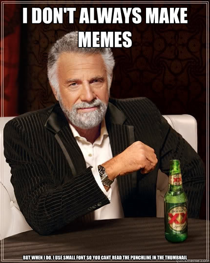 i don't always make memes but when i do, i use small font so you cant read the punchline in the thumbnail  The Most Interesting Man In The World