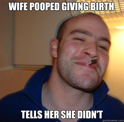 Wife pooped giving birth tells her she didn't  Goodguy Greg Shitting