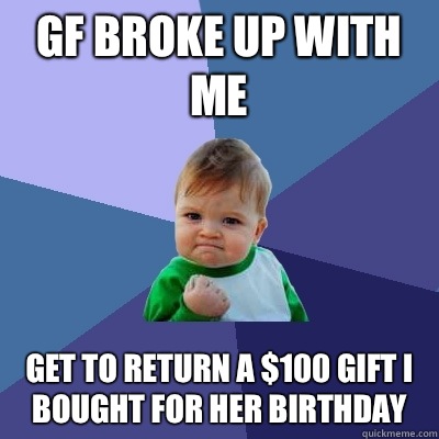 Gf broke up with me  Get to return a $100 gift I bought for her birthday  Success Kid