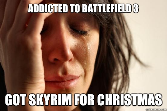 addicted to battlefield 3 Got Skyrim for christmas  First World Problems