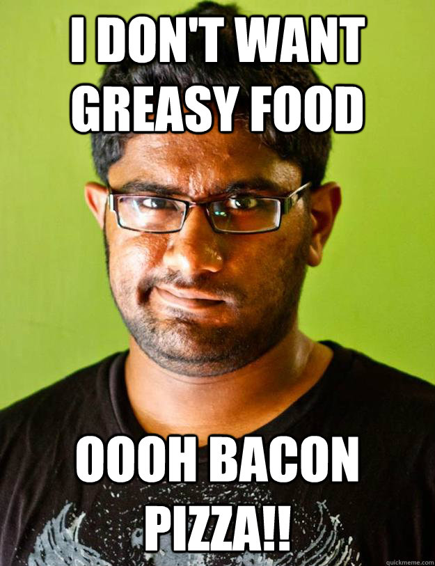 I don't want greasy food  oooh bacon pizza!!  