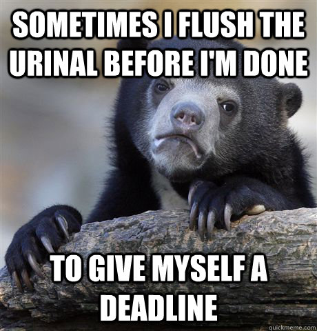 Sometimes I flush the urinal before I'm done To give myself a deadline  Confession Bear