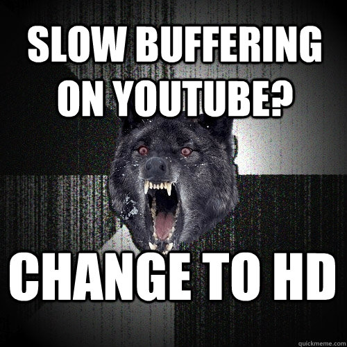slow buffering on youtube? change to HD  Insanity Wolf