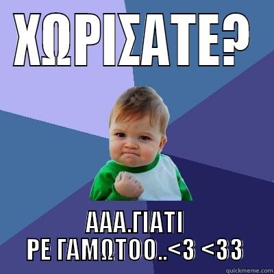 ΧΩΡΙΣΑΤΕ? ΑΑΑ.ΓΙΑΤΙ ΡΕ ΓΑΜΩΤΟΟ..<3 <33 Success Kid