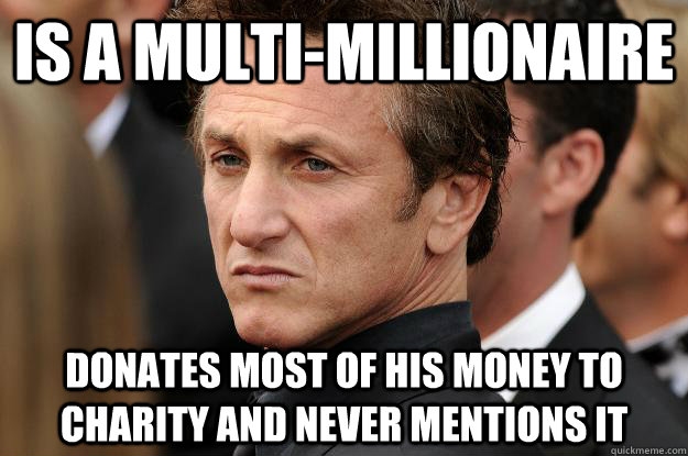 Is a multi-millionaire  Donates most of his money to charity and never mentions it - Is a multi-millionaire  Donates most of his money to charity and never mentions it  Humble Sean Penn