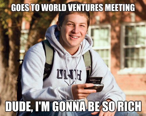Goes to world ventures meeting Dude, I'm gonna be so rich  College Freshman