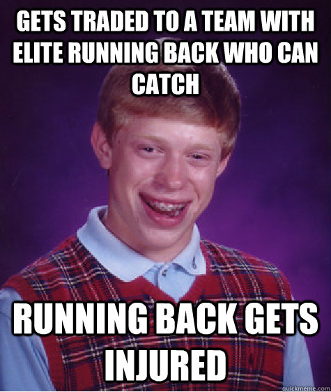 Gets traded to a team with elite running back who can catch Running back gets injured  Bad Luck Brian