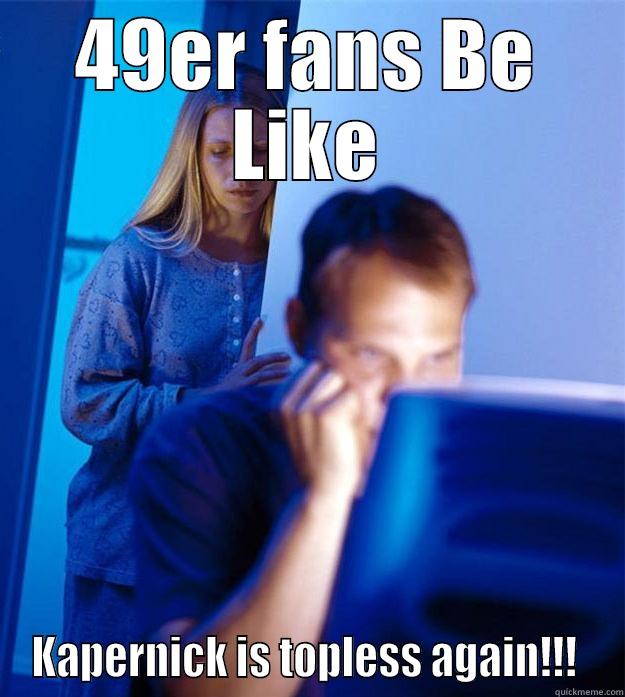 49ER FANS BE LIKE KAPERNICK IS TOPLESS AGAIN!!!  Redditors Wife