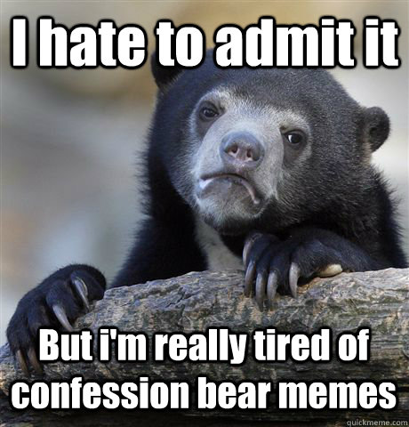 I hate to admit it But i'm really tired of confession bear memes - I hate to admit it But i'm really tired of confession bear memes  Confession Bear