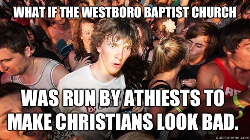 What if the Westboro Baptist Church Was run by athiests to make Christians look bad.  Sudden Clarity Clarence