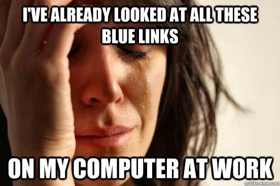 I've already looked at all these blue links on my computer at work  First World Problems