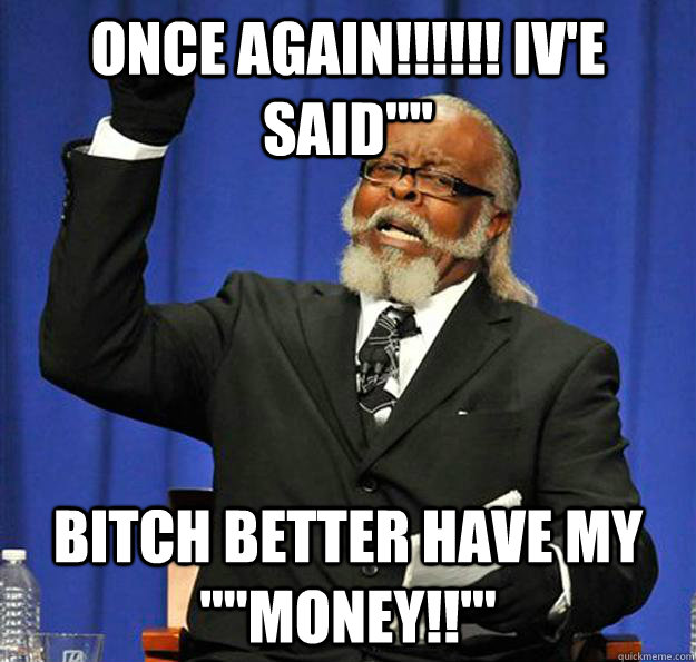ONCE AGAIN!!!!!! IV'E SAID'''' BITCH BETTER HAVE MY ''''MONEY!!'''  Jimmy McMillan