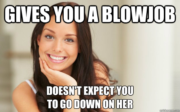 Gives you a blowjob  Doesn't expect you 
to go down on her - Gives you a blowjob  Doesn't expect you 
to go down on her  Good Girl Gina