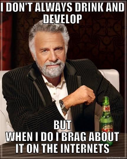 I DON'T ALWAYS DRINK AND DEVELOP BUT WHEN I DO I BRAG ABOUT IT ON THE INTERNETS The Most Interesting Man In The World