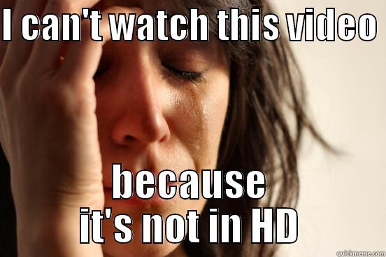 I CAN'T WATCH THIS VIDEO  BECAUSE IT'S NOT IN HD First World Problems