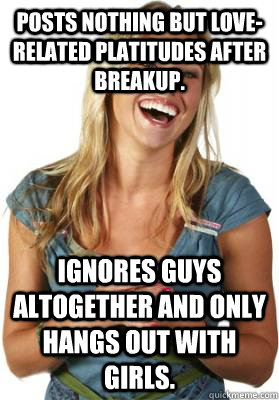Posts nothing but love-related platitudes after breakup. Ignores guys altogether and only hangs out with girls.  Friend Zone Fiona