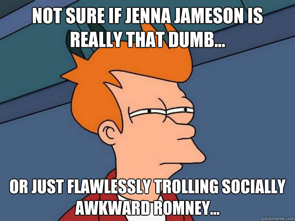 Not sure if Jenna Jameson is really that dumb… or just flawlessly trolling socially awkward romney…  Futurama Fry