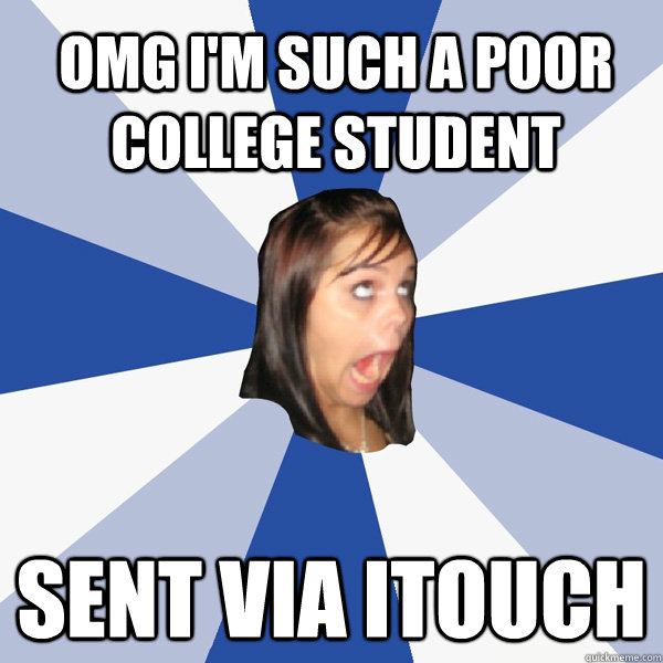 OMG I'm such a poor college student Sent via Itouch   Annoying Facebook Girl