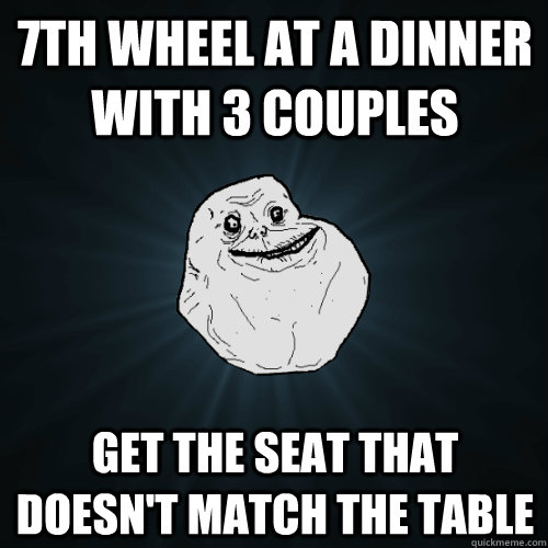 7th wheel at a dinner with 3 couples get the seat that doesn't match the table  Forever Alone