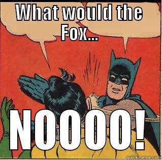 WHAT WOULD THE FOX... NOOOO! Slappin Batman