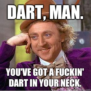Dart, man. You've got a fuckin' dart in your neck.  Condescending Wonka