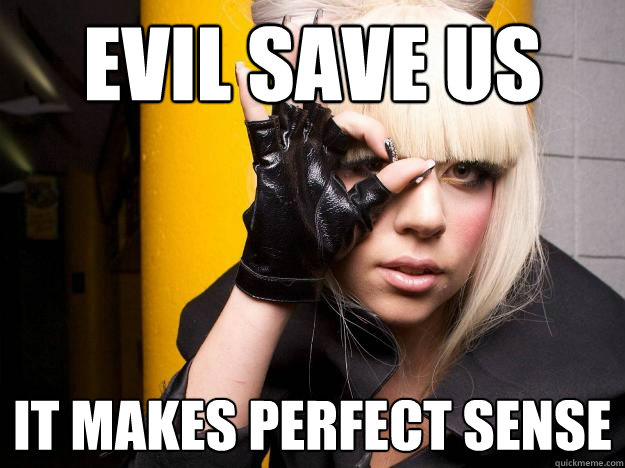 evil save us it makes perfect sense  