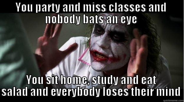 YOU PARTY AND MISS CLASSES AND NOBODY BATS AN EYE YOU SIT HOME, STUDY AND EAT SALAD AND EVERYBODY LOSES THEIR MIND Joker Mind Loss