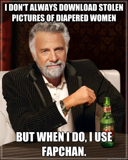 I don't always download stolen pictures of diapered women But when I do, I use FapChan.  The Most Interesting Man In The World