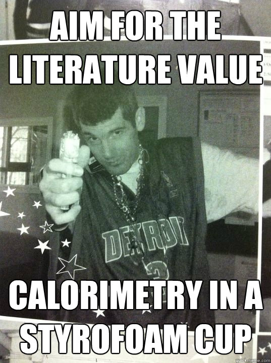 Aim for the literature value  Calorimetry in a styrofoam cup  Pedantic Peter