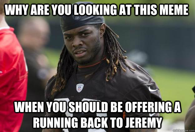 Why are you looking at this meme when you should be offering a Running back to jeremy - Why are you looking at this meme when you should be offering a Running back to jeremy  trent richardson trades
