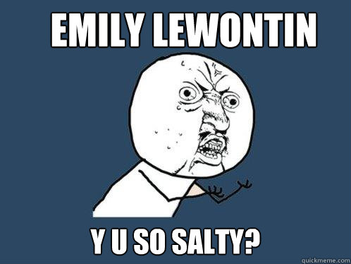 emily lewontin y u so salty?  Y U No