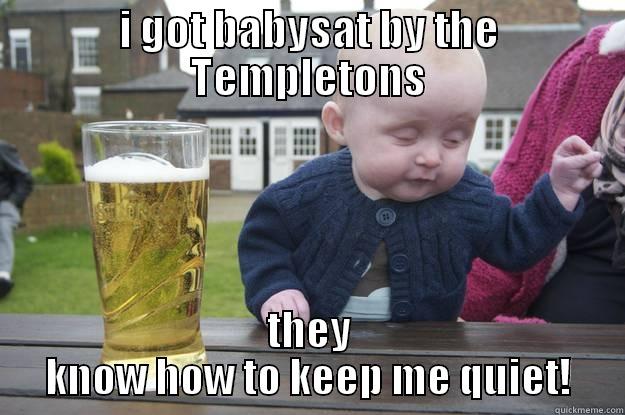 i need help - I GOT BABYSAT BY THE TEMPLETONS THEY KNOW HOW TO KEEP ME QUIET! drunk baby