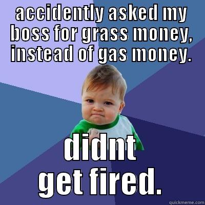 ACCIDENTLY ASKED MY BOSS FOR GRASS MONEY, INSTEAD OF GAS MONEY. DIDNT GET FIRED. Success Kid