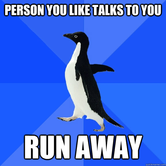 Person you like talks to you RUN AWAY  Socially Awkward Penguin